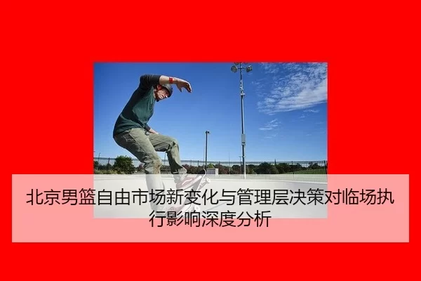 北京男篮自由市场新变化与管理层决策对临场执行影响深度分析